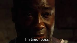 Michael Clarke Duncan in The Green Mile saying "I'm tired, boss".